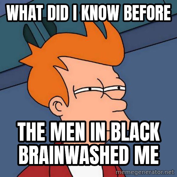 Futurama Fry meme: what did I know before / the men in black brainwashed me