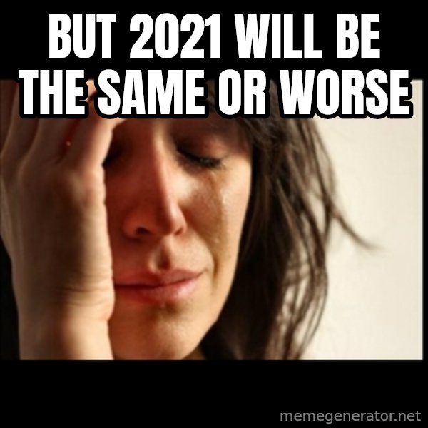 First World Problems meme: But 2021 will be the same or worse