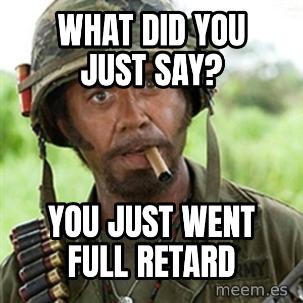 Tropic Thunder Downey meme: What did you just say? / You just went full retard