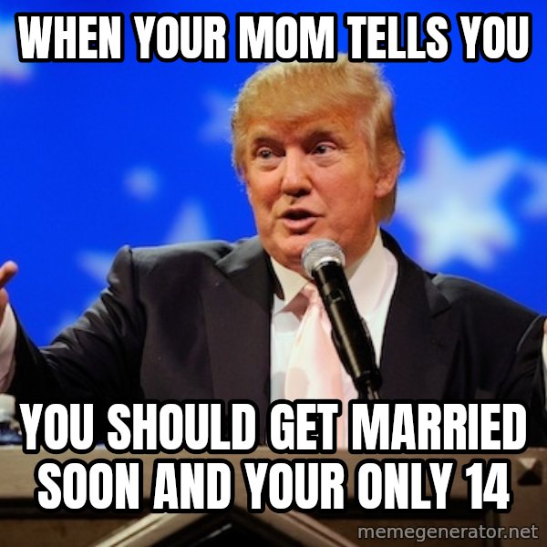 Annoying Facebook Girl meme: when your mom tells you / you should get married soon and your only 14