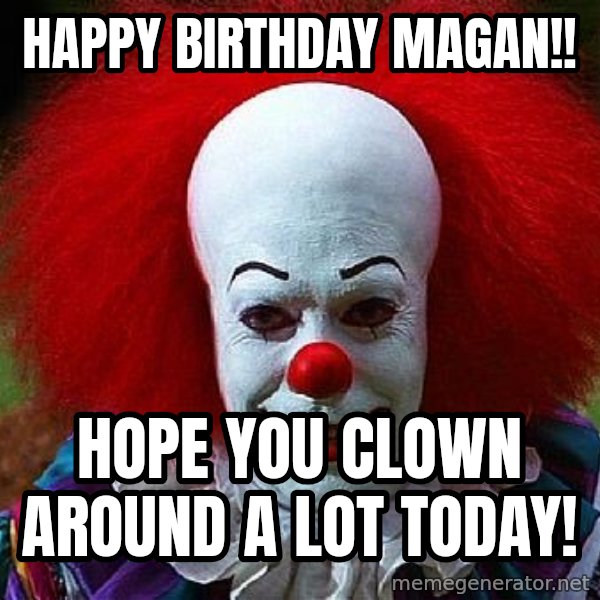 Pennywise the Clown meme: HAPPY BIRTHDAY MAGAN!! / Hope you clown around a lot today!