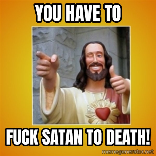 Buddy Christ meme: You have to / fuck Satan to death!