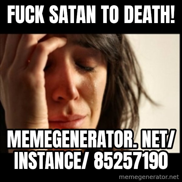 First World Problems meme: Fuck Satan to death! / memegenerator. net/ instance/ 85257190