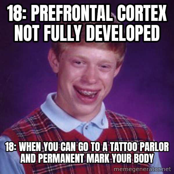 Bad Luck Brian meme: 18: prefrontal cortex not fully developed / 18: when you can go to a tattoo parlor and permanent mark your body