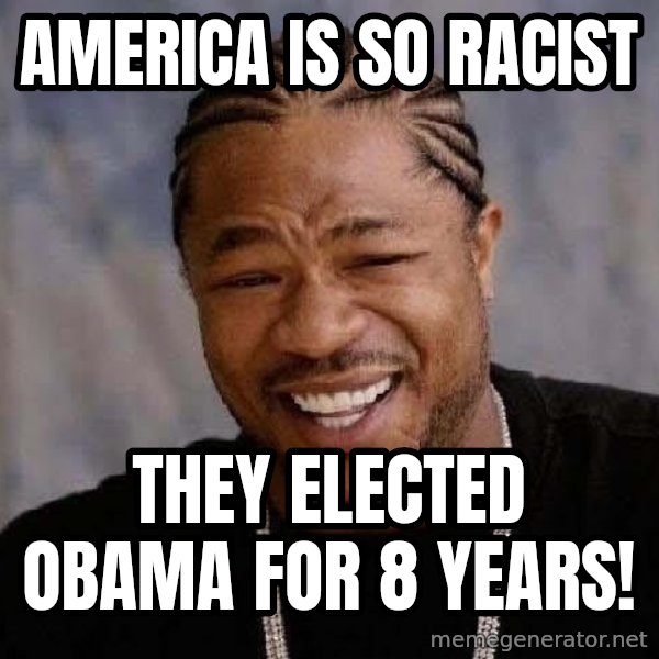 Yo Dawg meme: America is so racist / They elected Obama for 8 years!
