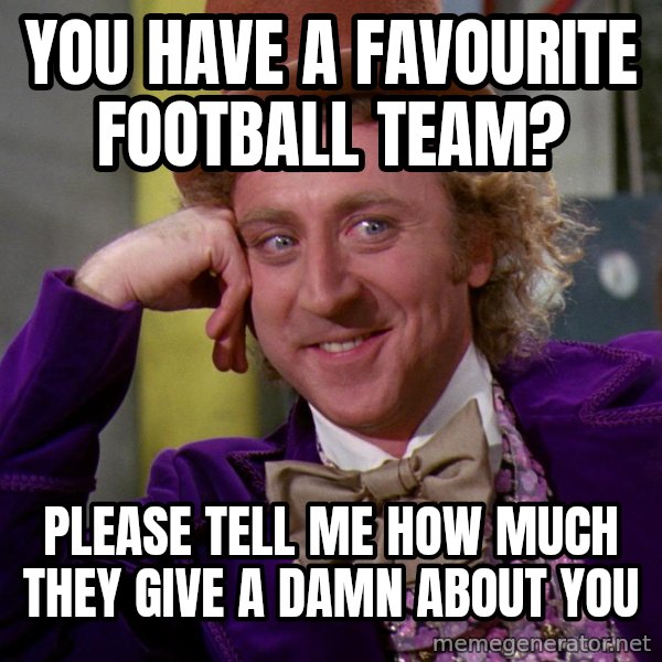 Willy Wonka meme: You have a favourite football team? / Please tell me how much they give a damn about you