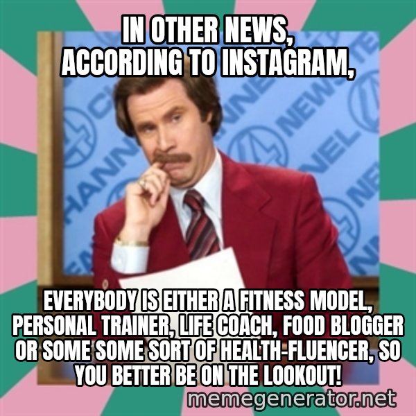anchorman meme: In other news, according to instagram, / Everybody is either a fitness model, personal Trainer, life coach, food Blogger or some some sort of health-fluencer, so you better be on the lookout!