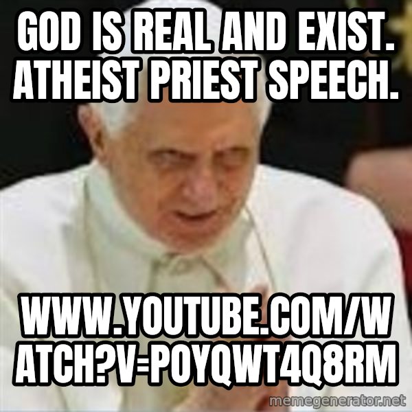Pedo Pope meme: God is real and exist. Atheist priest speech. / www.youtube.com/watch?v=PoYqwT4Q8rM