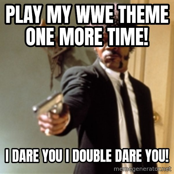Samuel L Jackson meme: Play my WWE theme one more time! / I dare you I double dare you!
