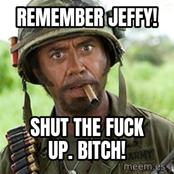 Tropic Thunder Downey meme: Remember Jeffy! / Shut the fuck up. bitch!