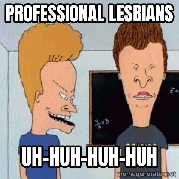 Beavis and butthead meme: professional LESBIANS / UH-HUH-HUH-HUH