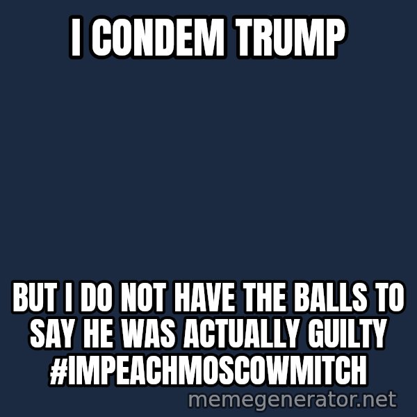 Mitch Mcconnell meme: i condem trump / but i do not have the balls to say he was actually guilty #impeachmoscowmitch