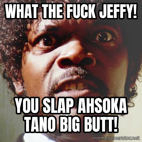 Mad Samuel L Jackson meme: What The Fuck Jeffy! / You Slap Ahsoka Tano Big butt!