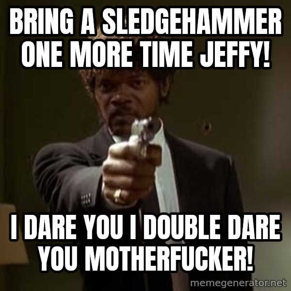 Jules Pulp Fiction meme: Bring a sledgehammer One more time Jeffy! / I dare you I double dare you motherfucker!