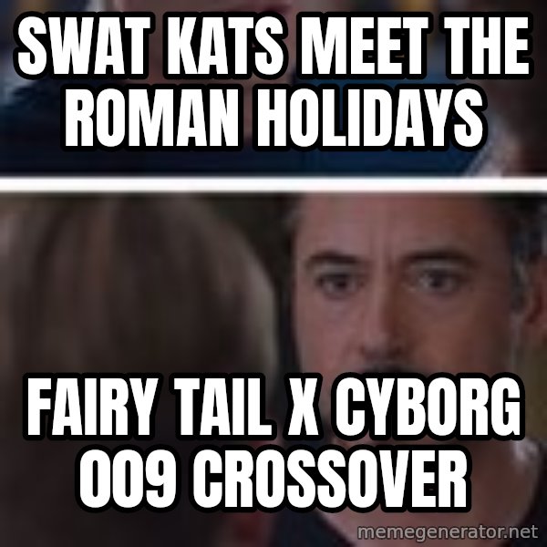  Cap And Tony Civil War meme: SWAT Kats Meet the Roman Holidays / Fairy Tail x Cyborg 009 crossover