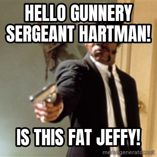 Samuel L Jackson meme: Hello gunnery Sergeant Hartman! / Is this Fat Jeffy!