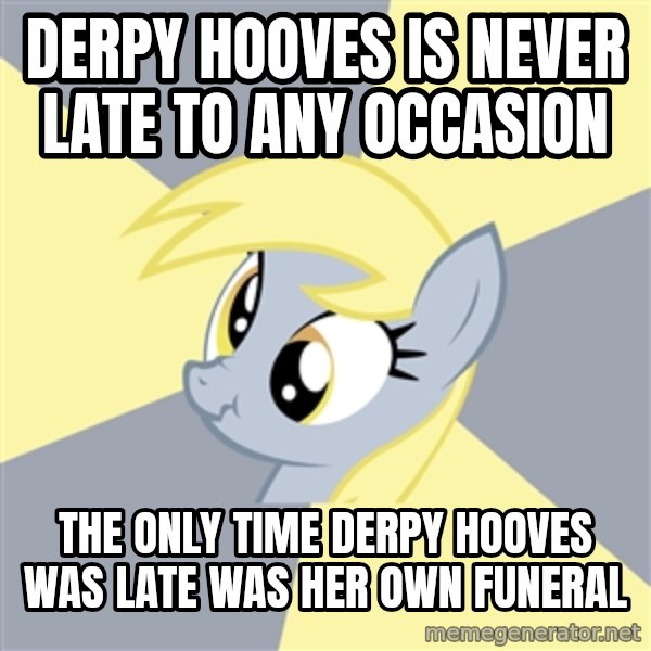 Badvice Derpy meme: derpy hooves is never late to any occasion / the only time Derpy Hooves was late was her own funeral