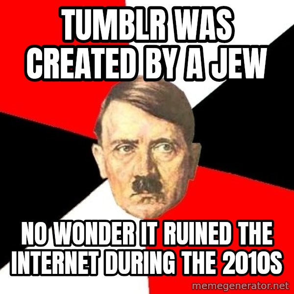 Advice Hitler meme: Tumblr was created by a Jew / no wonder it ruined the internet during the 2010s