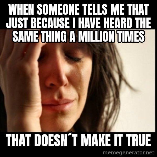 First World Problems meme: When someone tells me that just because I have heard the same thing a million times / that doesn´t make it true