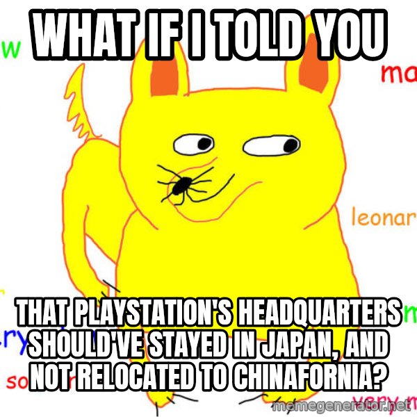 What If I Told You meme: What if I told you / that PlayStation's headquarters should've stayed in Japan, and not relocated to Chinafornia?