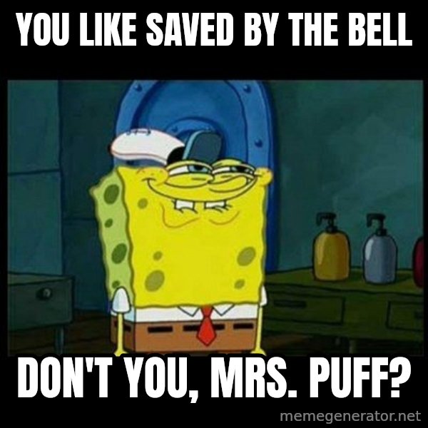Don't you, Squidward? meme: You like Saved by the Bell / Don't you, Mrs. Puff?