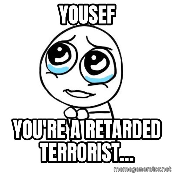 pleaseguy  meme: Yousef / you're a retarded terrorist...