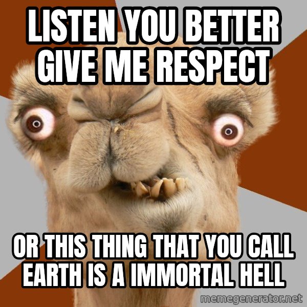 Crazy Camel lol meme: LISTEN YOu bETTER GIVE ME RESPECT / OR THIS THING THAT YOU CALL EARTH IS A IMMORTAL HELL