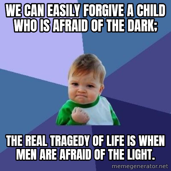 Success Kid meme: We can easily forgive a child who is afraid of the dark; / the real tragedy of life is when men are afraid of the light.