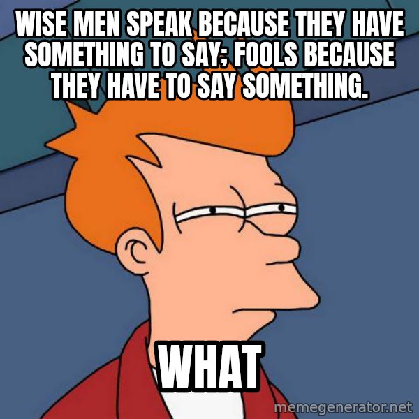 Futurama Fry meme: Wise men speak because they have something to say; Fools because they have to say something. / what