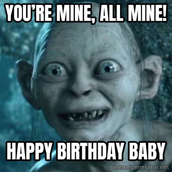 My Precious Gollum meme: You’re Mine, All mine! / Happy Birthday Baby