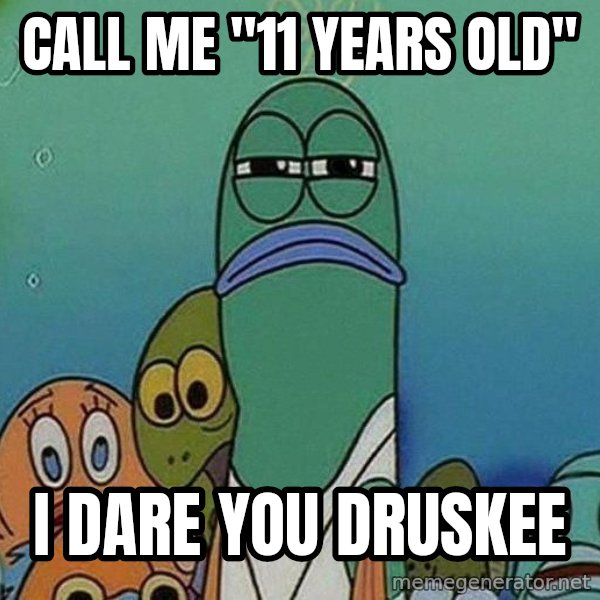 Serious Fish Spongebob meme: call me "11 years old" / I dare you druskee