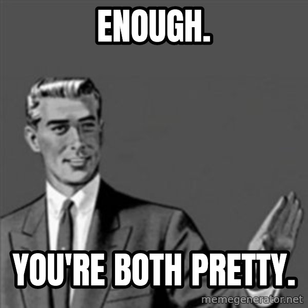 Correction Guy meme: Enough. / You're both pretty.