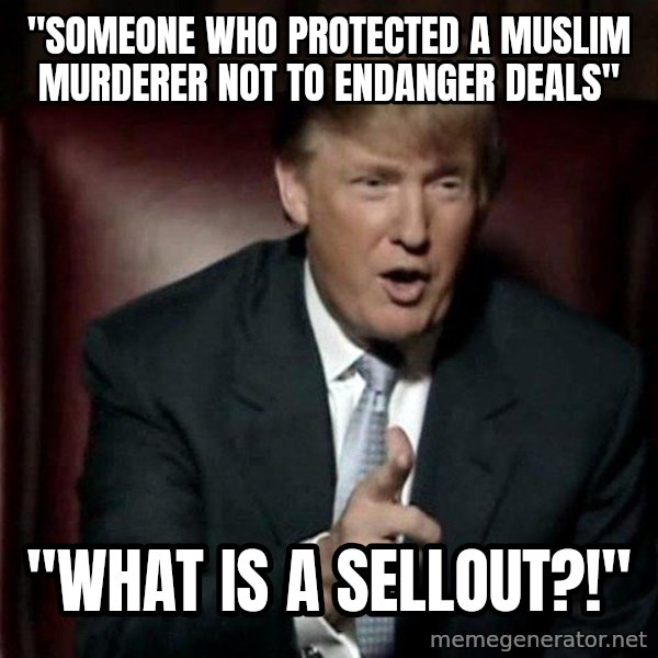 Donald Trump meme: "Someone who protected a muslim murderer not to endanger deals" / "What is a sellout?!"