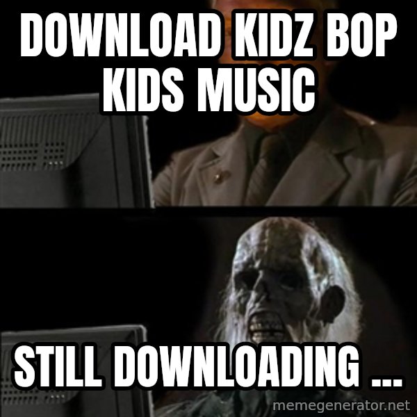 Waiting For meme: DOWNLOAD KIDZ BOP KIDS MUSIC / STILL DOWNLOADING ...