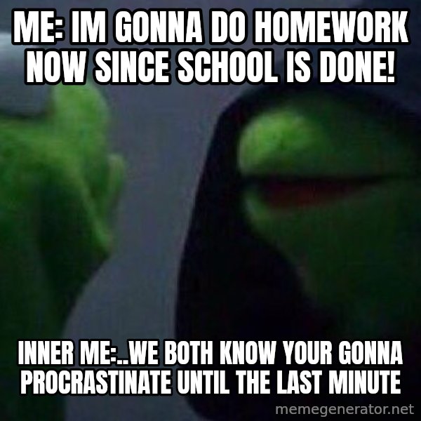 Evil kermit meme: Me: Im gonna do homework now since school is done! / Inner me:..we both know your gonna procrastinate until the last minute
