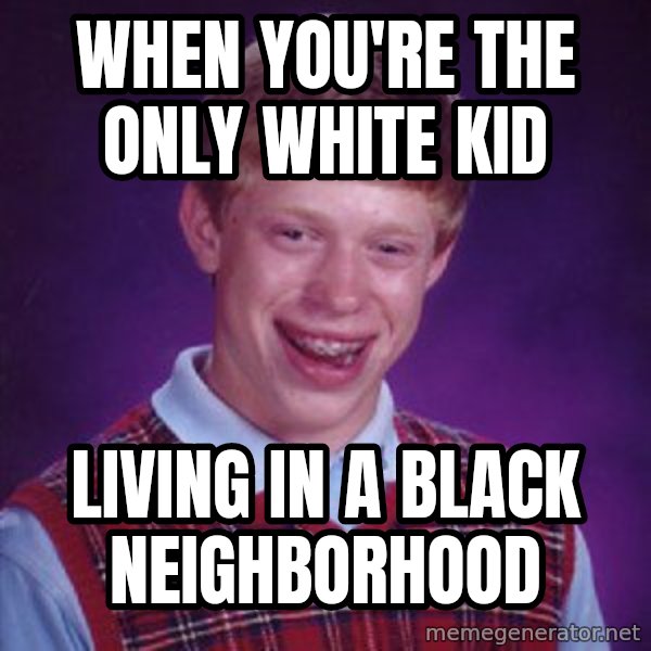 Bad Luck Brian meme: when you're the only white kid / living in a black neighborhood