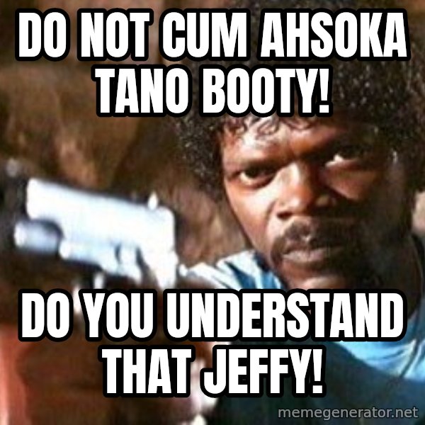 Pulp Fiction meme: Do Not Cum Ahsoka Tano Booty! / Do you understand that Jeffy!