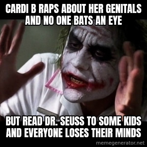 joker mind loss meme: Cardi B raps about her genitals and no one bats an eye / But read Dr. Seuss to some kids and everyone loses their minds