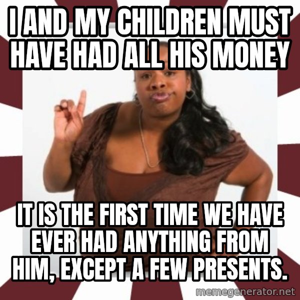 Sassy Black Woman meme: I and my children must have had all his money / it is the first time we have ever had anything from him, except a few presents.