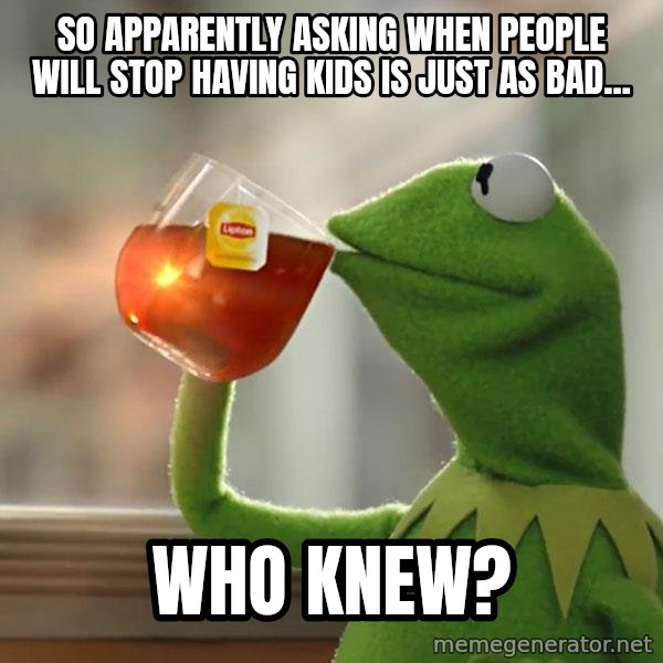 Kermit The Frog Drinking Tea meme: So apparently asking when people will stop having kids is just as bad... / Who knew?