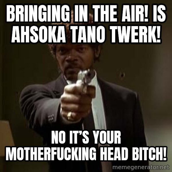 Jules Pulp Fiction meme: Bringing in the air! Is Ahsoka Tano Twerk! / No it’s your motherfucking head bitch!