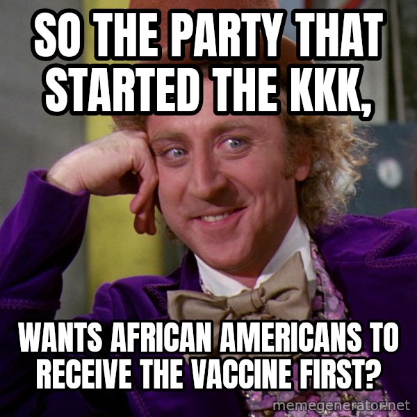Willy Wonka meme: So the party that started the KKK, / wants African americans to receive the vaccine first?