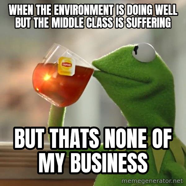 Kermit The Frog Drinking Tea meme: when the environment is doing well but the middle class is suffering / but thats none of  my business
