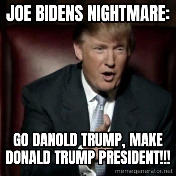 Donald Trump meme: Joe Bidens nightmare: / GO DANOLD TRUMP, MAKE DONALD TRUMP PRESIDENT!!!