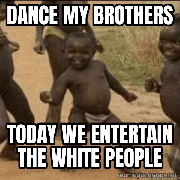 Third World Success meme: dance my brothers / today we entertain the white people