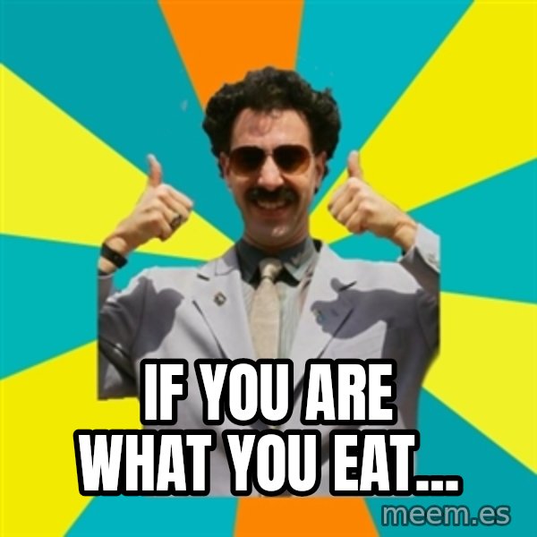 Borat Meme meme: If you are what you eat...