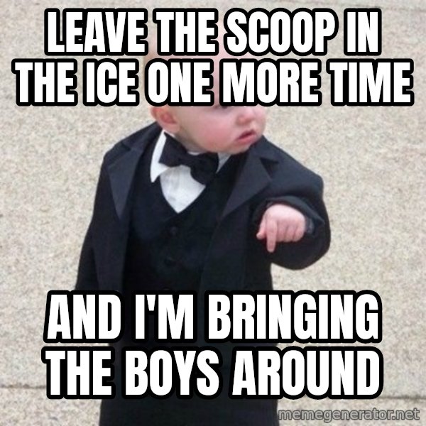 Mafia Baby meme: Leave the scoop in the ice one more time / And I'm bringing the boys around
