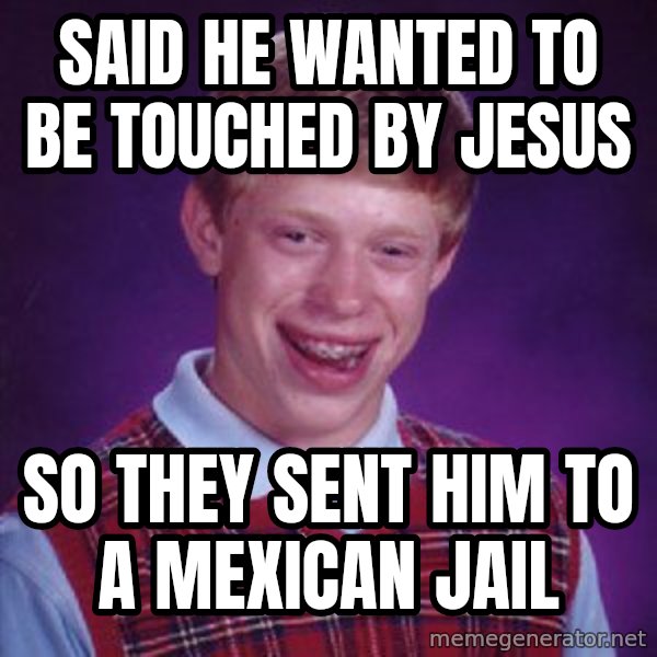 Bad Luck Brian meme: Said he wanted to be touched by Jesus / So they sent him to a Mexican Jail