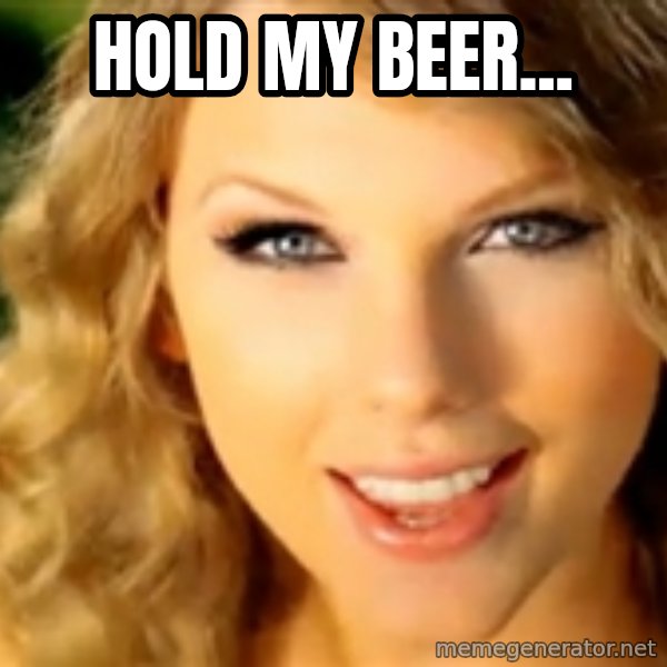 Taylor Swift meme: Hold my beer...