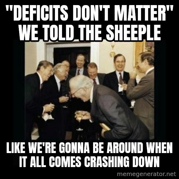 Rich Men Laughing meme: "Deficits don't matter" we told the sheeple / Like we're gonna be around when it all comes crashing down